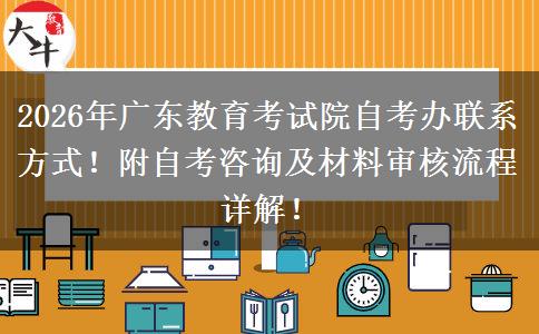 2026年广东教育考试院自考办联系方式！附自考咨询及材料审核流程详解！