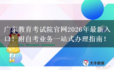 广东教育考试院官网2026年最新入口！附自考业务一站式办理指南！