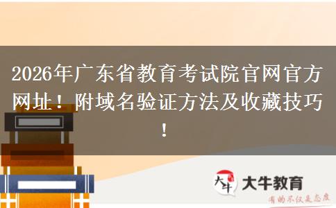 2026年广东省教育考试院官网官方网址！附域名验证方法及收藏技巧！