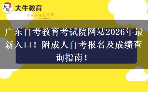 广东自考教育考试院网站2026年最新入口！附成人自考报名及成绩查询指南！