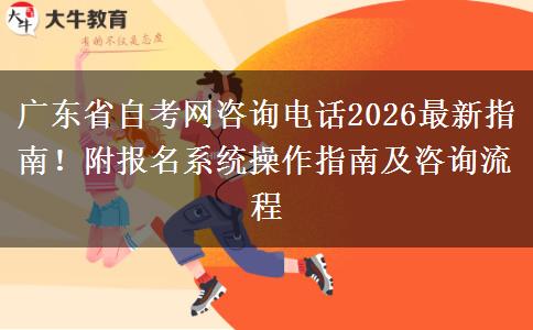 广东省自考网咨询电话2026最新指南！附报名系统操作指南及咨询流程