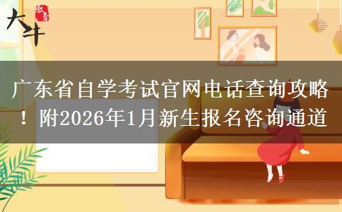 广东省自学考试官网电话查询攻略！附2026年1月新生报名咨询通道
