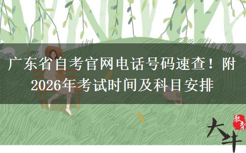 广东省自考官网电话号码速查！附2026年考试时间及科目安排
