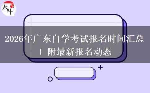 2026年广东自学考试报名时间汇总！附最新报名动态