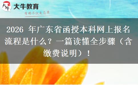 2026 年广东省函授本科网上报名流程是什么？一篇读懂全步骤（含缴费说明）！
