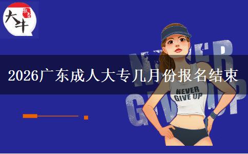 2026广东成人大专几月份报名结束