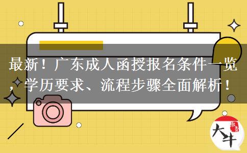 最新！广东成人函授报名条件一览，学历要求、流程步骤全面解析！