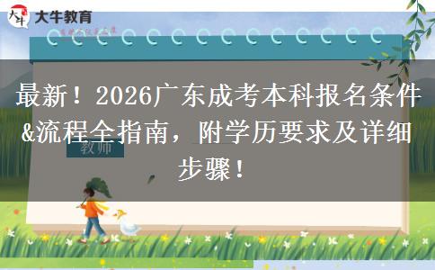 最新！2026广东成考本科报名条件&流程全指南，附学历要求及详细步骤！