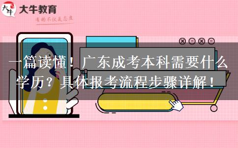 一篇读懂！广东成考本科需要什么学历？具体报考流程步骤详解！