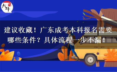 建议收藏！广东成考本科报名需要哪些条件？具体流程一步不漏！
