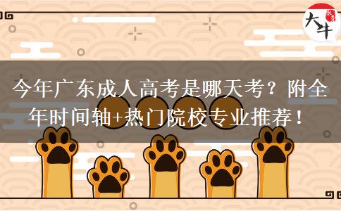 今年广东成人高考是哪天考？附全年时间轴+热门院校专业推荐！