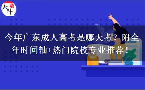 今年广东成人高考是哪天考？附全年时间轴+热门院校专业推荐！