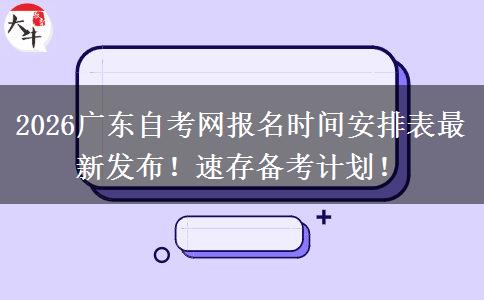 2026广东自考网报名时间安排表最新发布！速存备考计划！