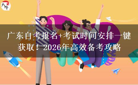 广东自考报名+考试时间安排一键获取！2026年高效备考攻略