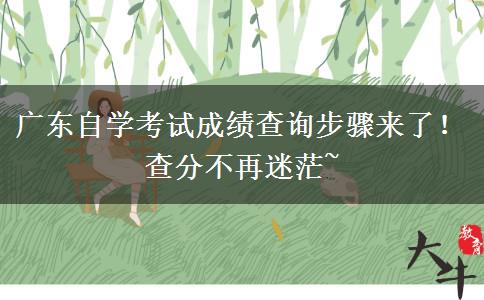 广东自学考试成绩查询步骤来了！查分不再迷茫~