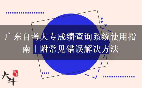 广东自考大专成绩查询系统使用指南｜附常见错误解决方法