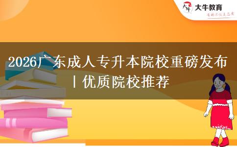 2026广东成人专升本院校重磅发布｜优质院校推荐