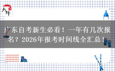 广东自考新生必看！一年有几次报名？2026年报考时间线全汇总！