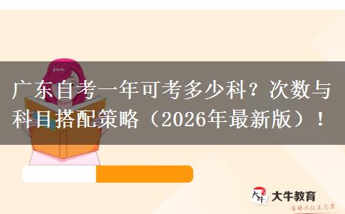 广东自考一年可考多少科？次数与科目搭配策略（2026年最新版）！