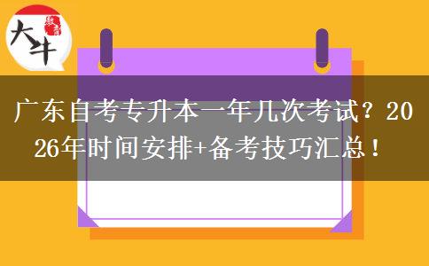 广东自考专升本一年几次考试？2026年时间安排+备考技巧汇总！