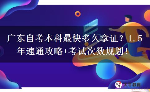 广东自考本科最快多久拿证？1.5年速通攻略+考试次数规划！