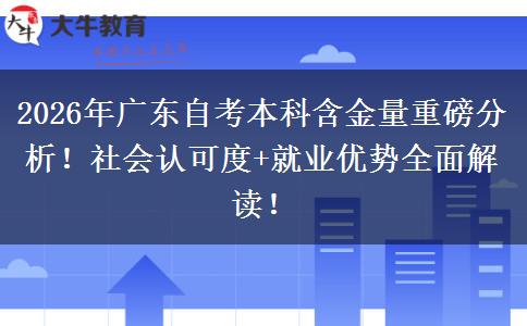 2026年广东自考本科含金量重磅分析！社会认可度+就业优势全面解读！