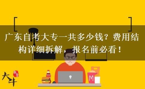广东自考大专一共多少钱？费用结构详细拆解，报名前必看！