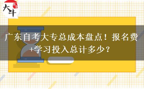 广东自考大专总成本盘点！报名费+学习投入总计多少？