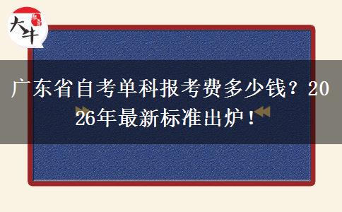 广东省自考单科报考费多少钱？2026年最新标准出炉！
