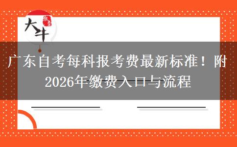 广东自考每科报考费最新标准！附2026年缴费入口与流程