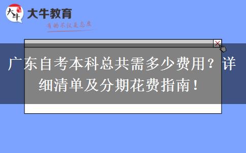 广东自考本科总共需多少费用？详细清单及分期花费指南！