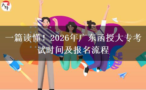 一篇读懂！2026年广东函授大专考试时间及报名流程