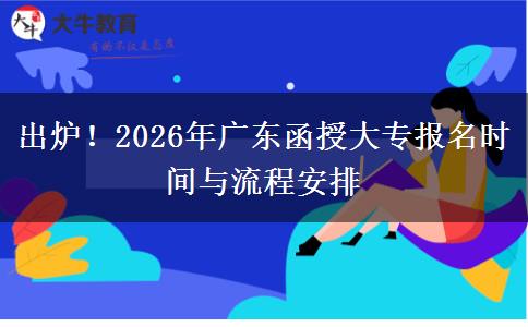出炉！2026年广东函授大专报名时间与流程安排
