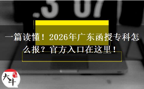 一篇读懂！2026年广东函授专科怎么报？官方入口在这里！
