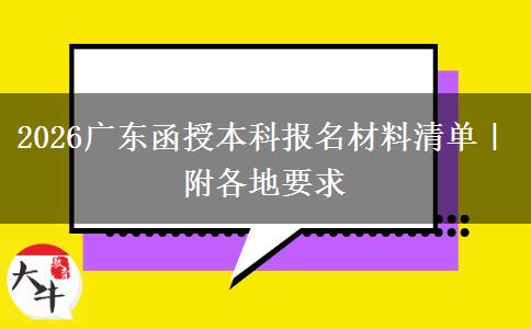 2026广东函授本科报名材料清单｜附各地要求