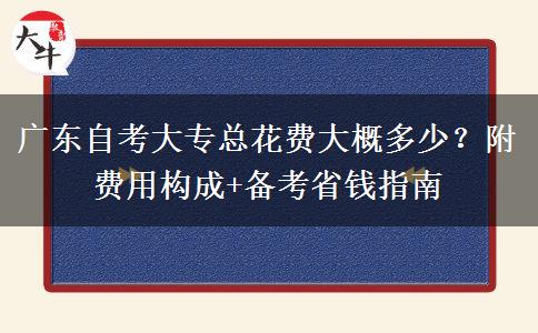 广东自考大专总花费大概多少？附费用构成+备考省钱指南