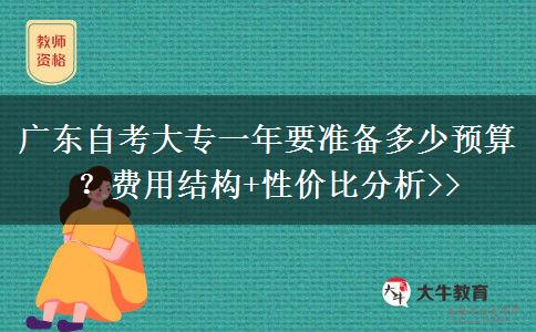 广东自考大专一年要准备多少预算？费用结构+性价比分析>>