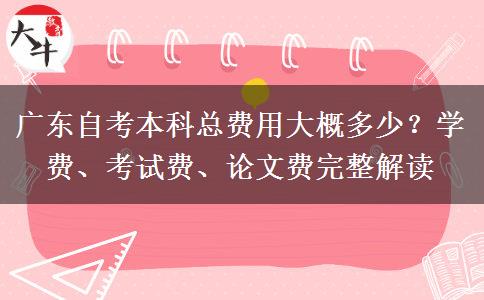 广东自考本科总费用大概多少？学费、考试费、论文费完整解读
