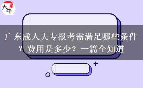 广东成人大专报考需满足哪些条件？费用是多少？一篇全知道