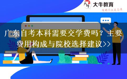 广东自考本科需要交学费吗？主要费用构成与院校选择建议>>