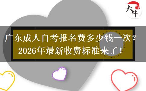 广东成人自考报名费多少钱一次？2026年最新收费标准来了！