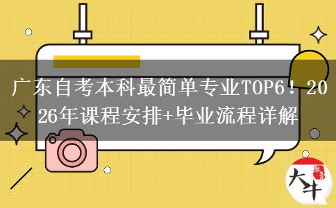广东自考本科最简单专业TOP6！2026年课程安排+毕业流程详解