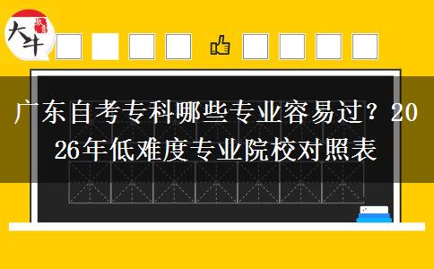 广东自考专科哪些专业容易过？2026年低难度专业院校对照表