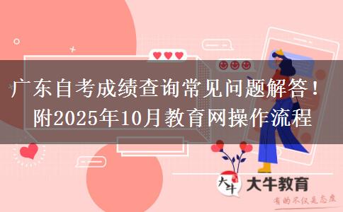 广东自考成绩查询常见问题解答！附2025年10月教育网操作流程