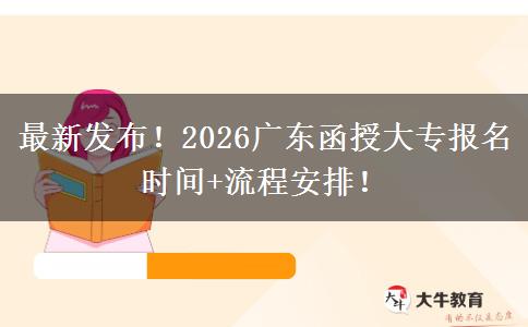 最新发布！2026广东函授大专报名时间+流程安排！