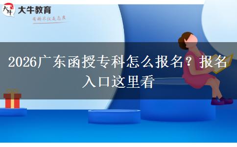 2026广东函授专科怎么报名？报名入口这里看