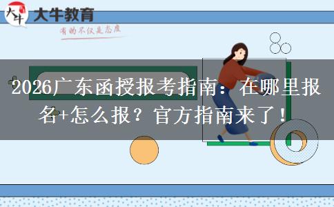 2026广东函授报考指南：在哪里报名+怎么报？官方指南来了！