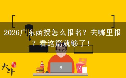 2026广东函授怎么报名？去哪里报？看这篇就够了！