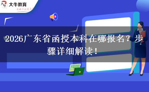 2026广东省函授本科在哪报名？步骤详细解读！