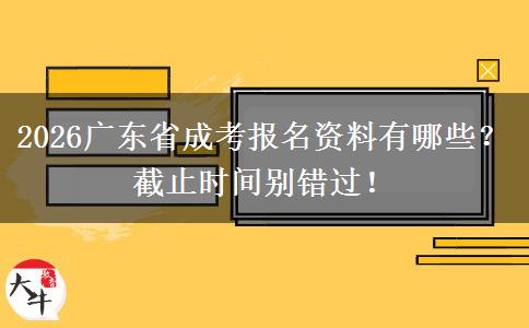 2026广东省成考报名资料有哪些？截止时间别错过！